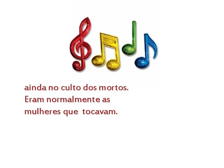 ainda no culto dos mortos. Eram normalmente as mulheres que tocavam. 