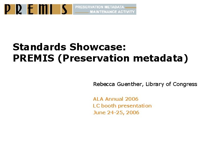 Standards Showcase: PREMIS (Preservation metadata) Rebecca Guenther, Library of Congress ALA Annual 2006 LC