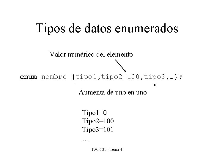 Tipos de datos enumerados Valor numérico del elemento enum nombre {tipo 1, tipo 2=100,