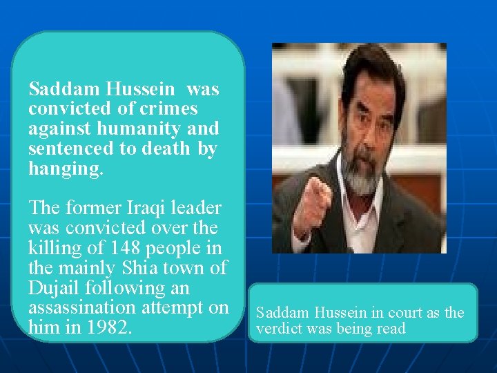 Saddam Hussein was convicted of crimes against humanity and sentenced to death by hanging.