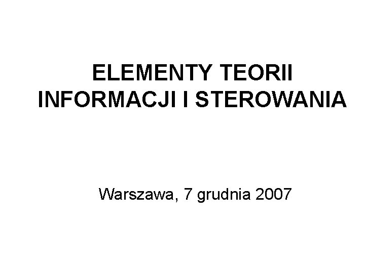ELEMENTY TEORII INFORMACJI I STEROWANIA Warszawa, 7 grudnia 2007 