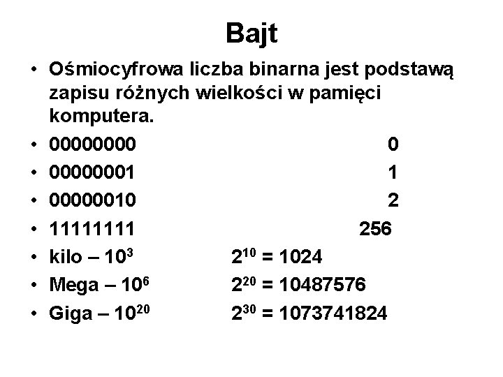 Bajt • Ośmiocyfrowa liczba binarna jest podstawą zapisu różnych wielkości w pamięci komputera. •