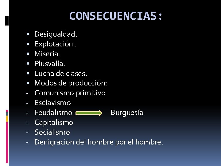 CONSECUENCIAS: - Desigualdad. Explotación. Miseria. Plusvalía. Lucha de clases. Modos de producción: Comunismo primitivo