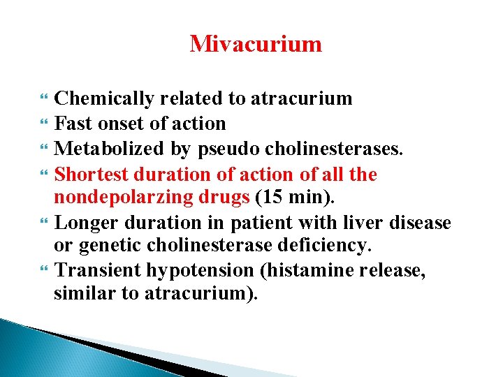 Mivacurium Chemically related to atracurium Fast onset of action Metabolized by pseudo cholinesterases. Shortest