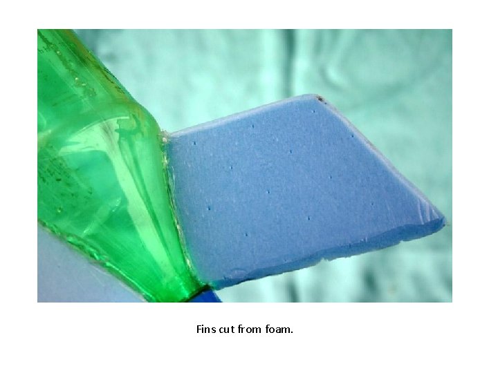 Fins cut from foam. 