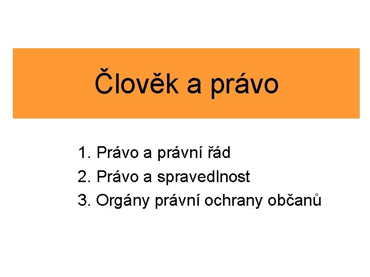 Člověk a právo 1. Právo a právní řád 2. Právo a spravedlnost 3. Orgány