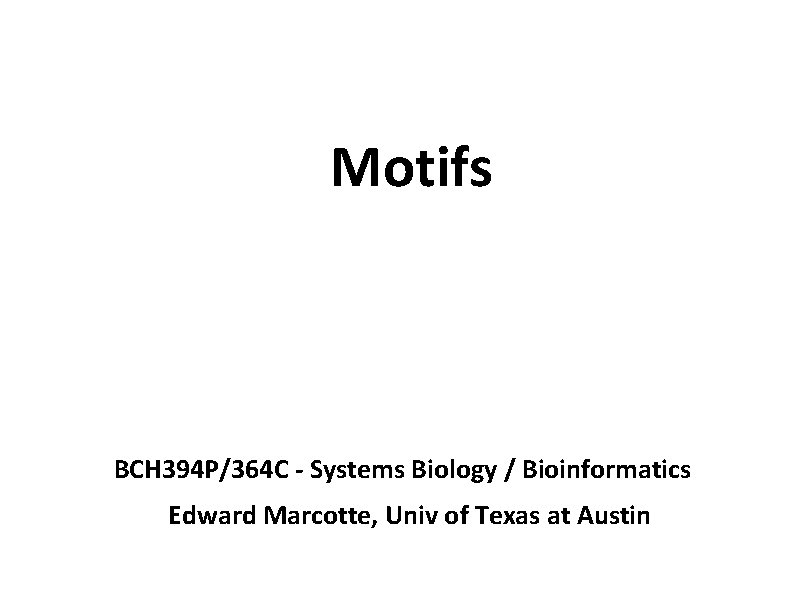 Motifs BCH 394 P/364 C - Systems Biology / Bioinformatics Edward Marcotte, Univ of