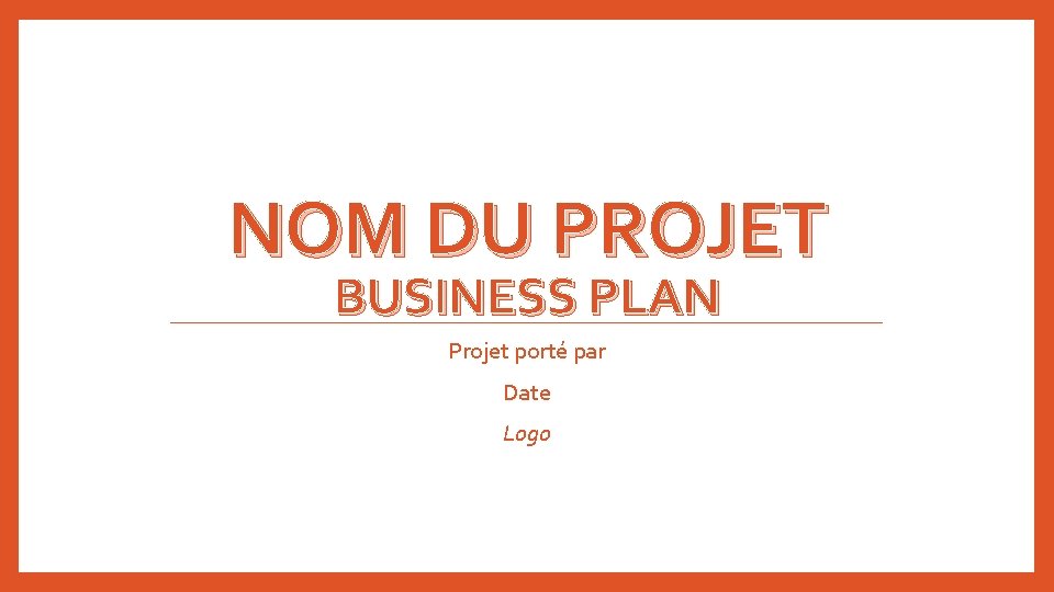 NOM DU PROJET BUSINESS PLAN Projet porté par Date Logo 