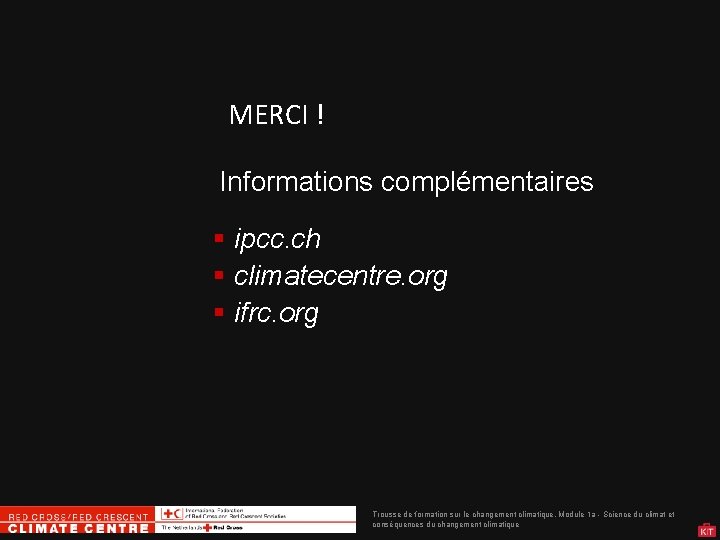 MERCI ! Informations complémentaires ipcc. ch climatecentre. org ifrc. org Trousse de formation sur