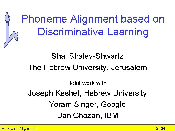 Phoneme Alignment based on Discriminative Learning Shai Shalev-Shwartz The Hebrew University, Jerusalem Joint work