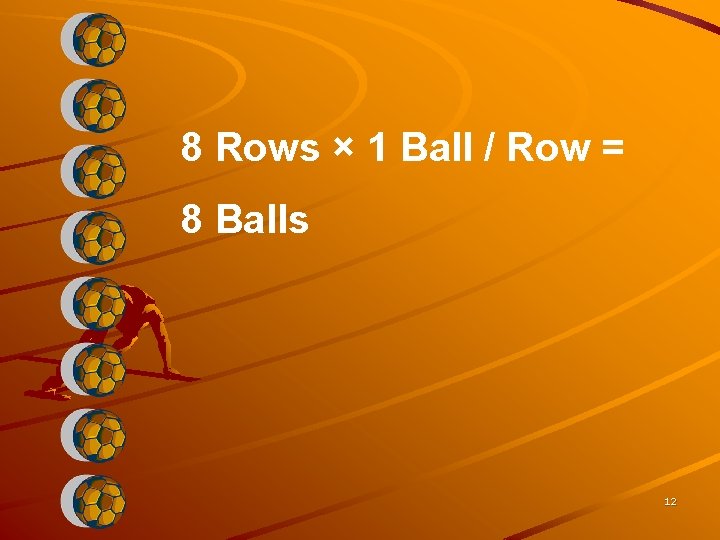 8 Rows × 1 Ball / Row = 8 Balls 12 