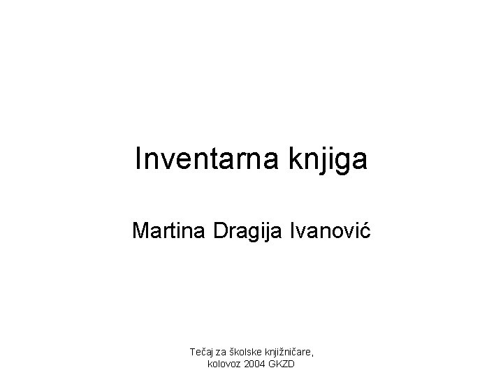 Inventarna knjiga Martina Dragija Ivanović Tečaj za školske knjižničare, kolovoz 2004 GKZD 