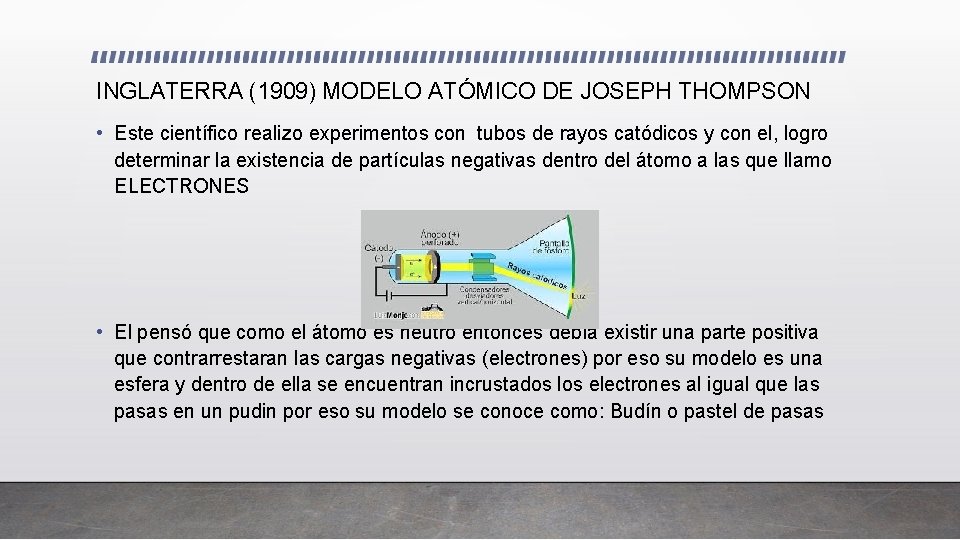 INGLATERRA (1909) MODELO ATÓMICO DE JOSEPH THOMPSON • Este científico realizo experimentos con tubos