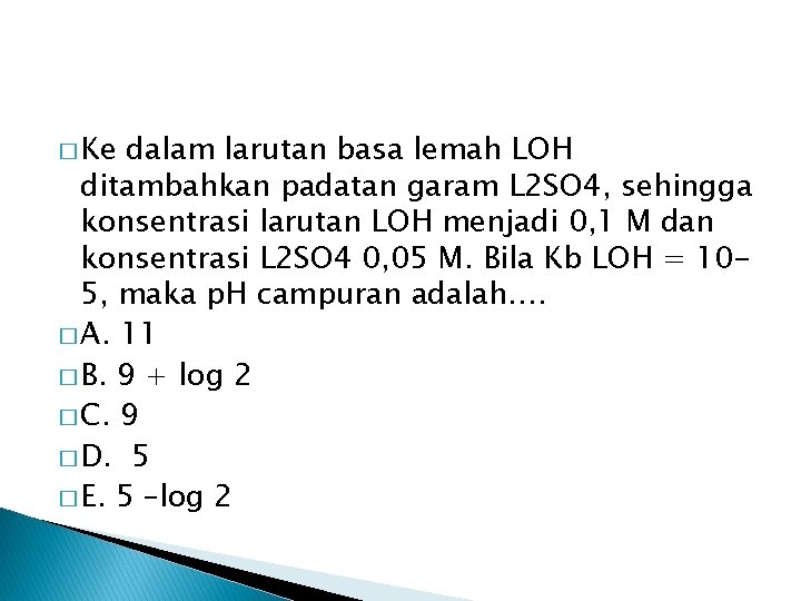 � Ke dalam larutan basa lemah LOH ditambahkan padatan garam L 2 SO 4, � Ke dalam larutan basa lemah LOH ditambahkan padatan garam L 2 SO 4,