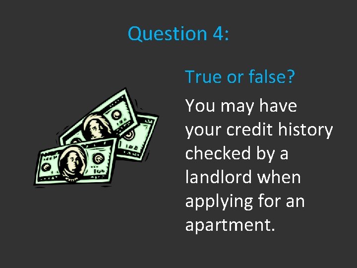 Question 4: True or false? You may have your credit history checked by a