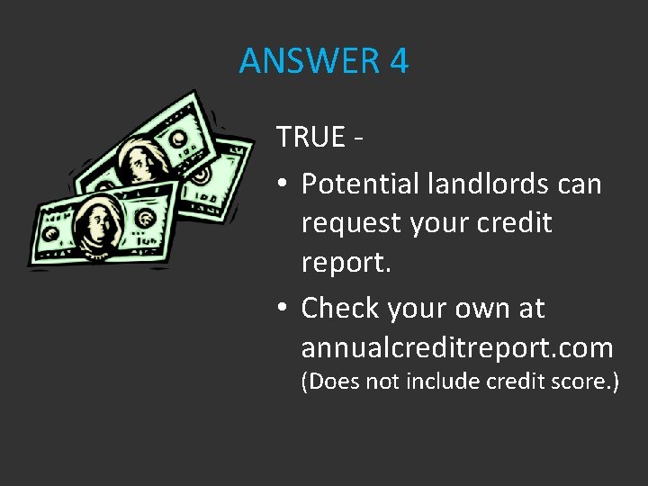 ANSWER 4 TRUE • Potential landlords can request your credit report. • Check your