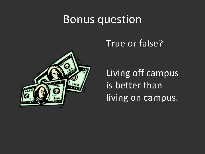 Bonus question True or false? Living off campus is better than living on campus.