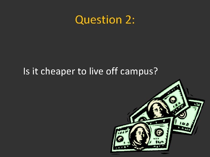 Question 2: Is it cheaper to live off campus? 