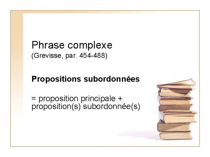 Phrase complexe (Grevisse, par. 454 -488) Propositions subordonnées = proposition principale + proposition(s) subordonnée(s)