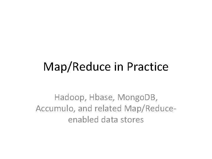 Map/Reduce in Practice Hadoop, Hbase, Mongo. DB, Accumulo, and related Map/Reduceenabled data stores 