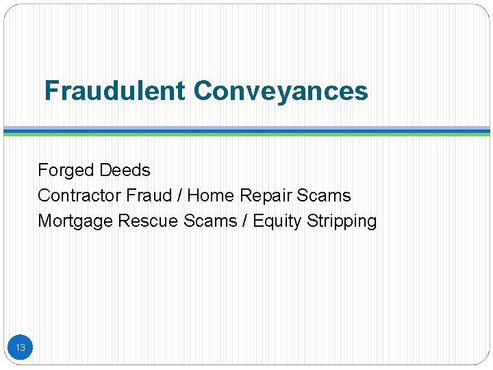 Fraudulent Conveyances Forged Deeds Contractor Fraud / Home Repair Scams Mortgage Rescue Scams /