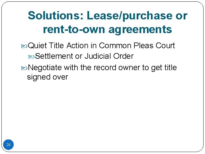 Solutions: Lease/purchase or rent-to-own agreements Quiet Title Action in Common Pleas Court Settlement or