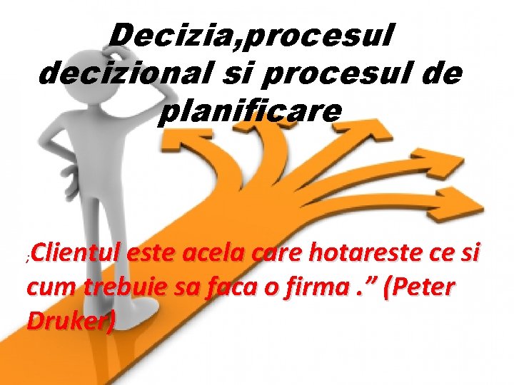 Decizia, procesul decizional si procesul de planificare Clientul este acela care hotareste ce si