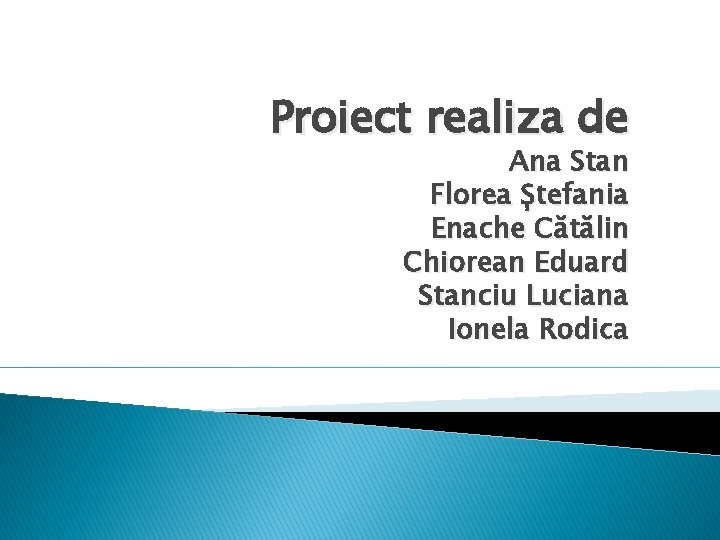 Proiect realiza de Ana Stan Florea Ștefania Enache Cătălin Chiorean Eduard Stanciu Luciana Ionela