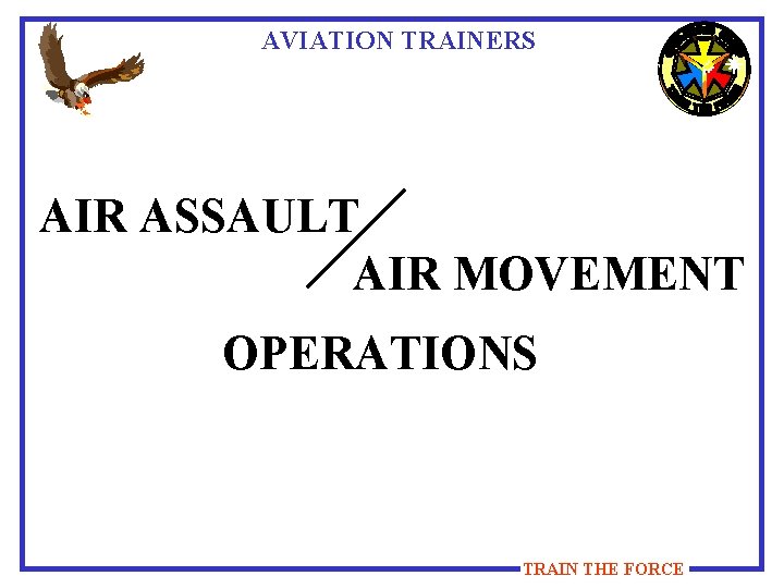 AVIATION TRAINERS AIR ASSAULT AIR MOVEMENT OPERATIONS TRAIN THE FORCE 