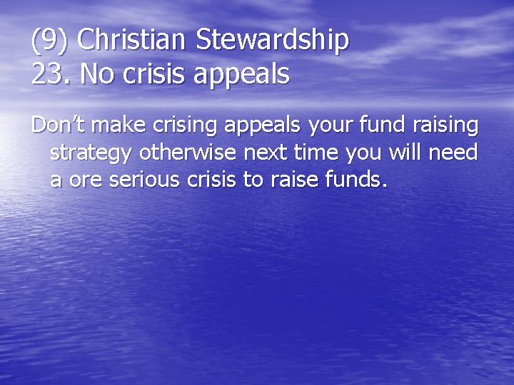 (9) Christian Stewardship 23. No crisis appeals Don’t make crising appeals your fund raising