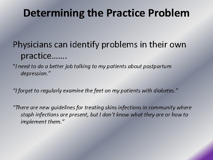 Determining the Practice Problem Physicians can identify problems in their own practice……. “I need