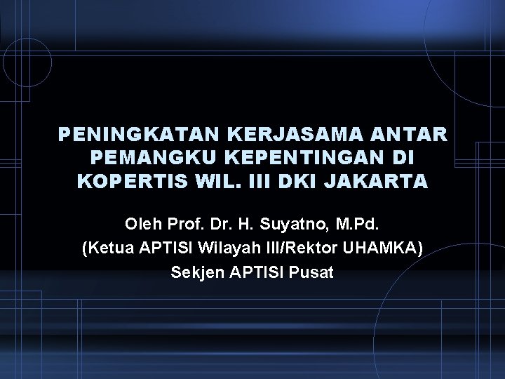 PENINGKATAN KERJASAMA ANTAR PEMANGKU KEPENTINGAN DI KOPERTIS WIL. III DKI JAKARTA Oleh Prof. Dr.