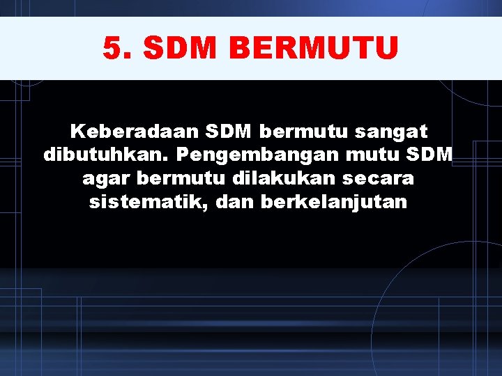 5. SDM BERMUTU Keberadaan SDM bermutu sangat dibutuhkan. Pengembangan mutu SDM agar bermutu dilakukan