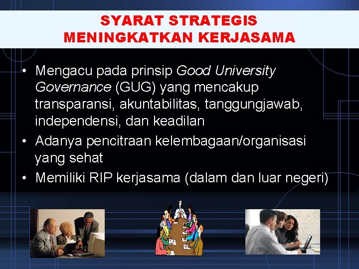 SYARAT STRATEGIS MENINGKATKAN KERJASAMA • Mengacu pada prinsip Good University Governance (GUG) yang mencakup