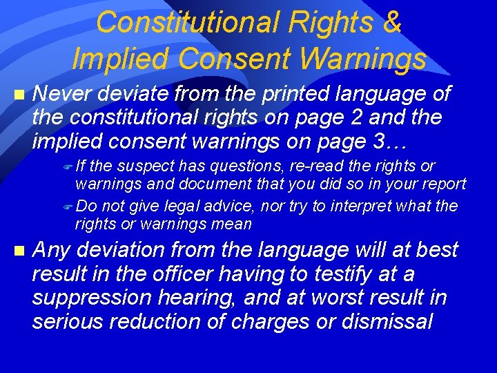 Constitutional Rights & Implied Consent Warnings n Never deviate from the printed language of Constitutional Rights & Implied Consent Warnings n Never deviate from the printed language of
