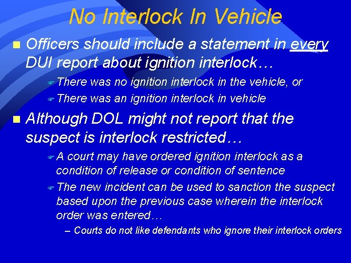 No Interlock In Vehicle n Officers should include a statement in every DUI report No Interlock In Vehicle n Officers should include a statement in every DUI report