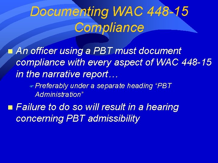 Documenting WAC 448 -15 Compliance n An officer using a PBT must document compliance Documenting WAC 448 -15 Compliance n An officer using a PBT must document compliance