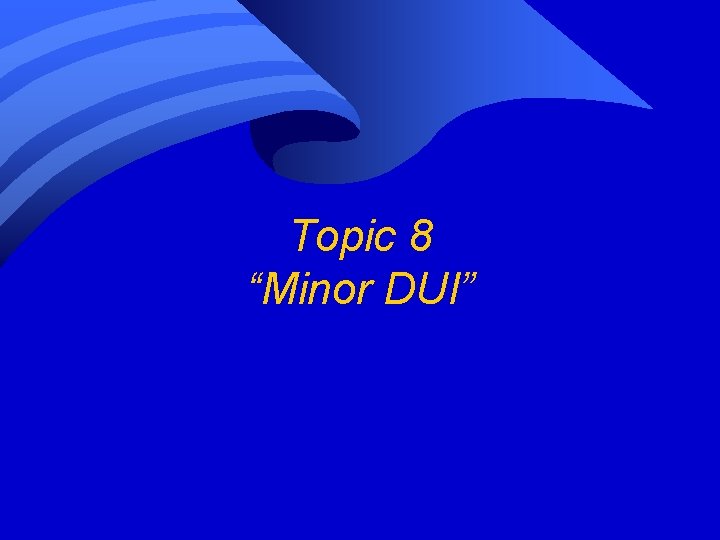 Topic 8 “Minor DUI” Topic 8 “Minor DUI”