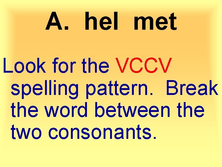 A. hel met Look for the VCCV spelling pattern. Break the word between the