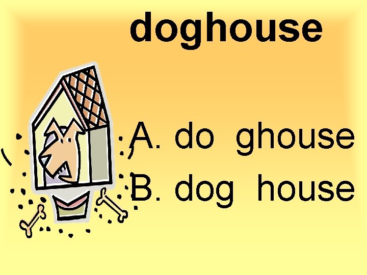 doghouse A. do ghouse B. dog house 