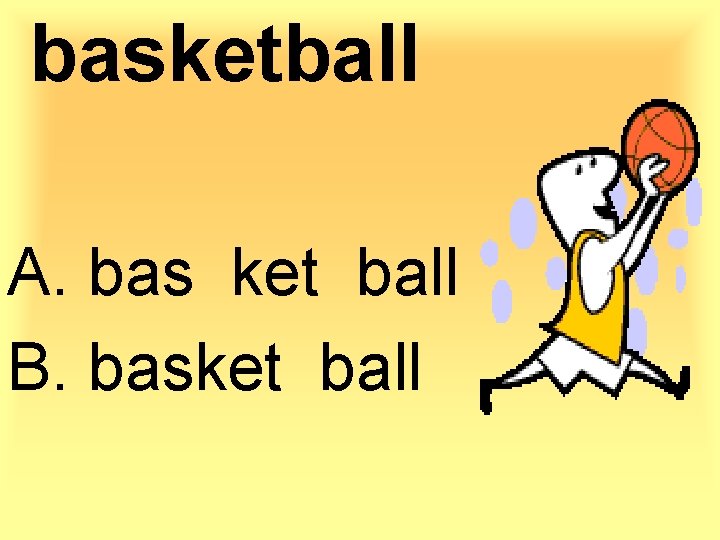 basketball A. bas ket ball B. basket ball 