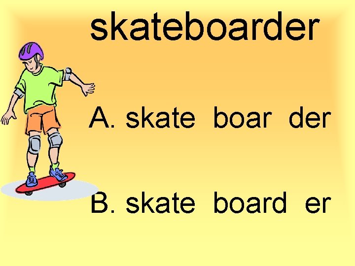 skateboarder A. skate boar der B. skate board er 