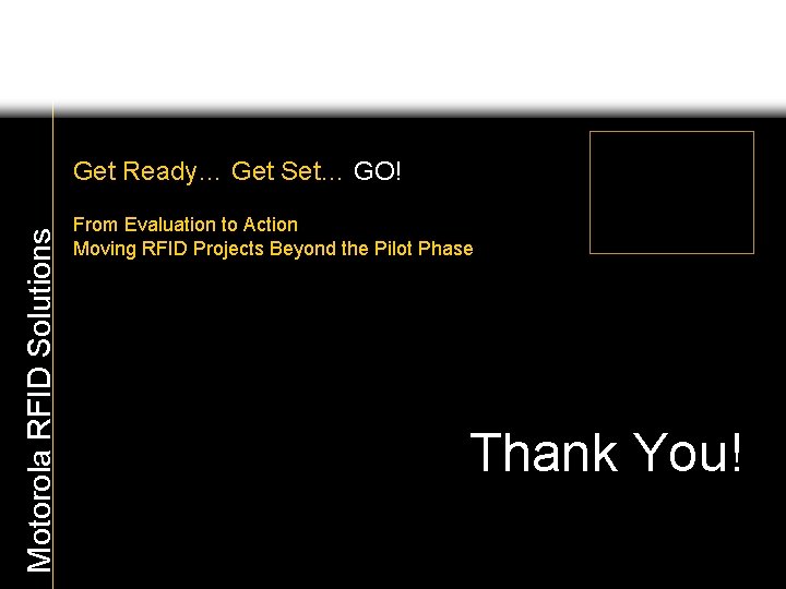Motorola RFID Solutions Get Ready… Get Set… GO! From Evaluation to Action Moving RFID