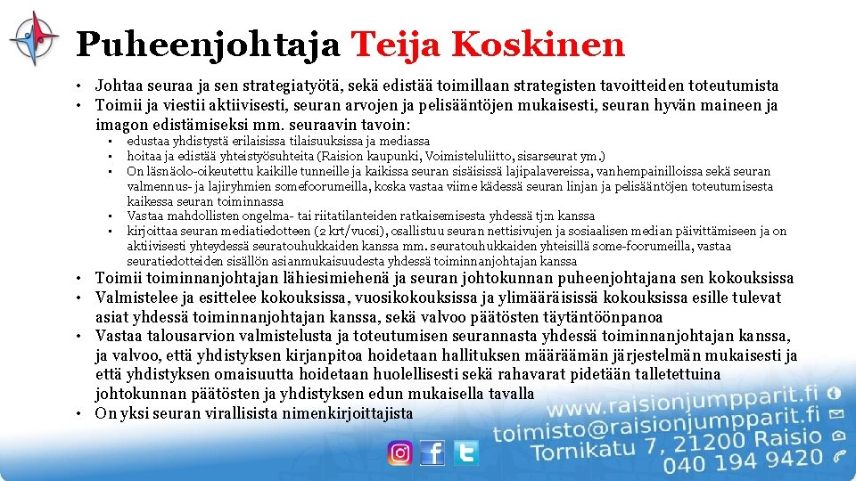 Puheenjohtaja Teija Koskinen • Johtaa seuraa ja sen strategiatyötä, sekä edistää toimillaan strategisten tavoitteiden
