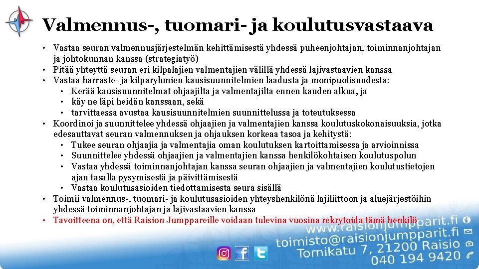 Valmennus-, tuomari- ja koulutusvastaava • Vastaa seuran valmennusjärjestelmän kehittämisestä yhdessä puheenjohtajan, toiminnanjohtajan ja johtokunnan