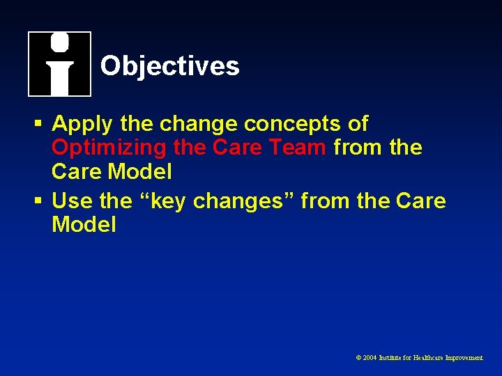 Objectives § Apply the change concepts of Optimizing the Care Team from the Care