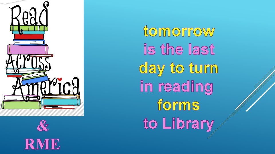 & RME tomorrow is the last day to turn in reading forms to Library