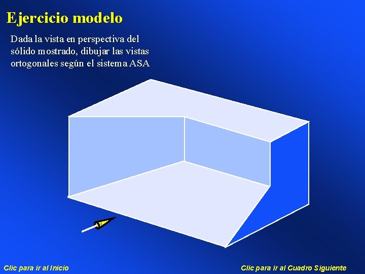 Ejercicio modelo Dada la vista en perspectiva del sólido mostrado, dibujar las vistas ortogonales