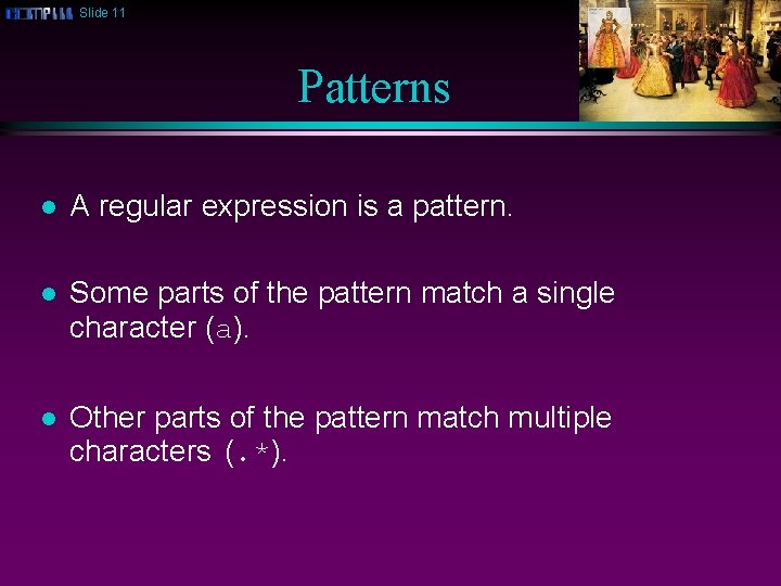 Slide 11 Patterns l A regular expression is a pattern. l Some parts of