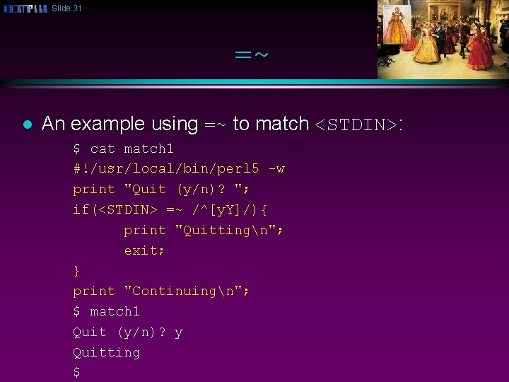 Slide 31 =~ l An example using =~ to match <STDIN>: $ cat match